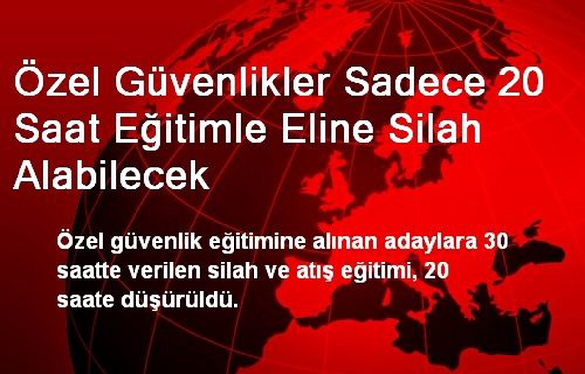 Özel Güvenlikler 20 Saat Eğitimle Eline Silah Alabilecek