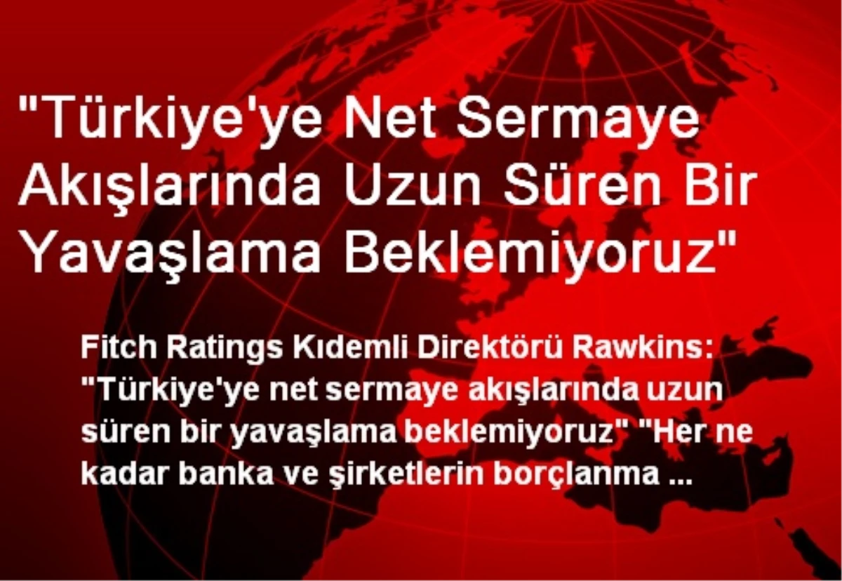 "Türkiye\'ye Net Sermaye Akışlarında Uzun Süren Bir Yavaşlama Beklemiyoruz"