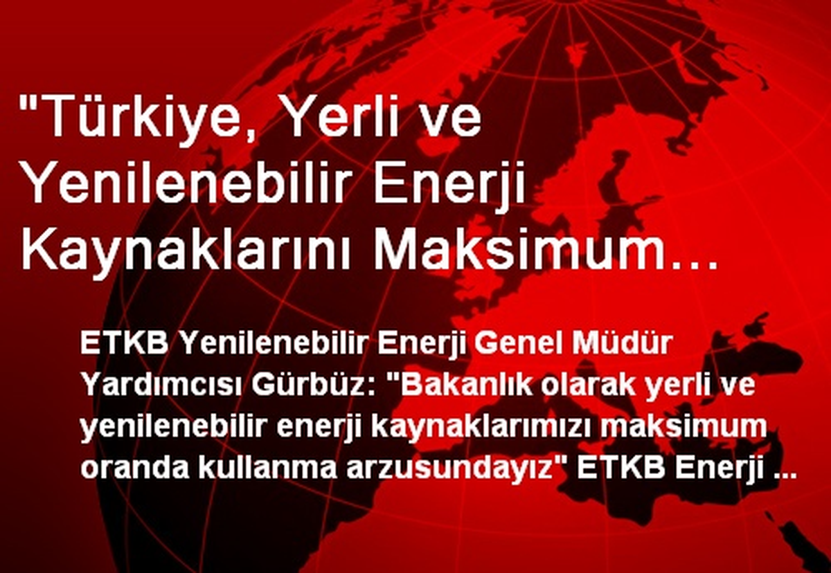"Türkiye, Yerli ve Yenilenebilir Enerji Kaynaklarını Maksimum Oranda Kullanmayı Hedefliyor"