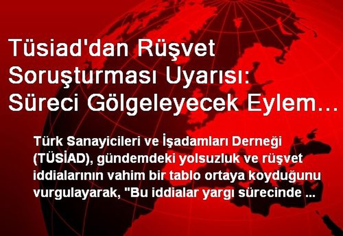 Tüsiad\'dan Rüşvet Soruşturması Uyarısı: Süreci Gölgeleyecek Eylem ve Söylemlerden Kaçınılmalı