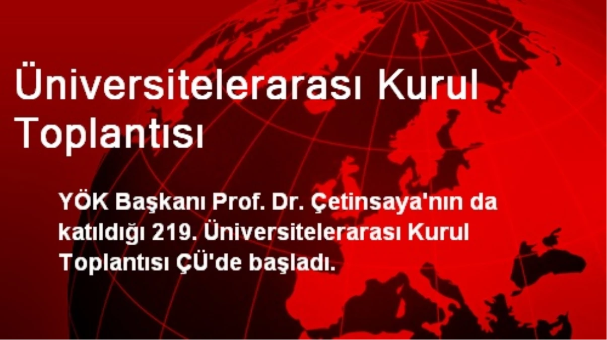 Üniversitelerarası Kurul Toplantısı ÇÜ\'de Başladı