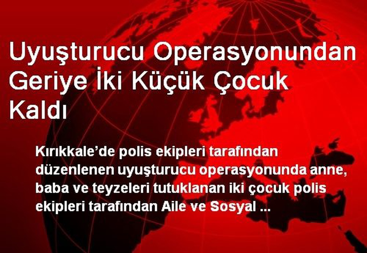 Uyuşturucu Operasyonundan Geriye İki Küçük Çocuk Kaldı