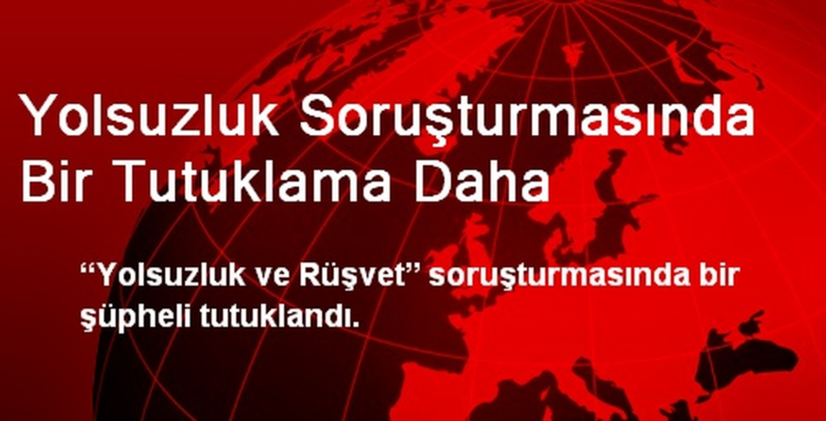 Yolsuzluk Soruşturmasında Bir Tutuklama Daha