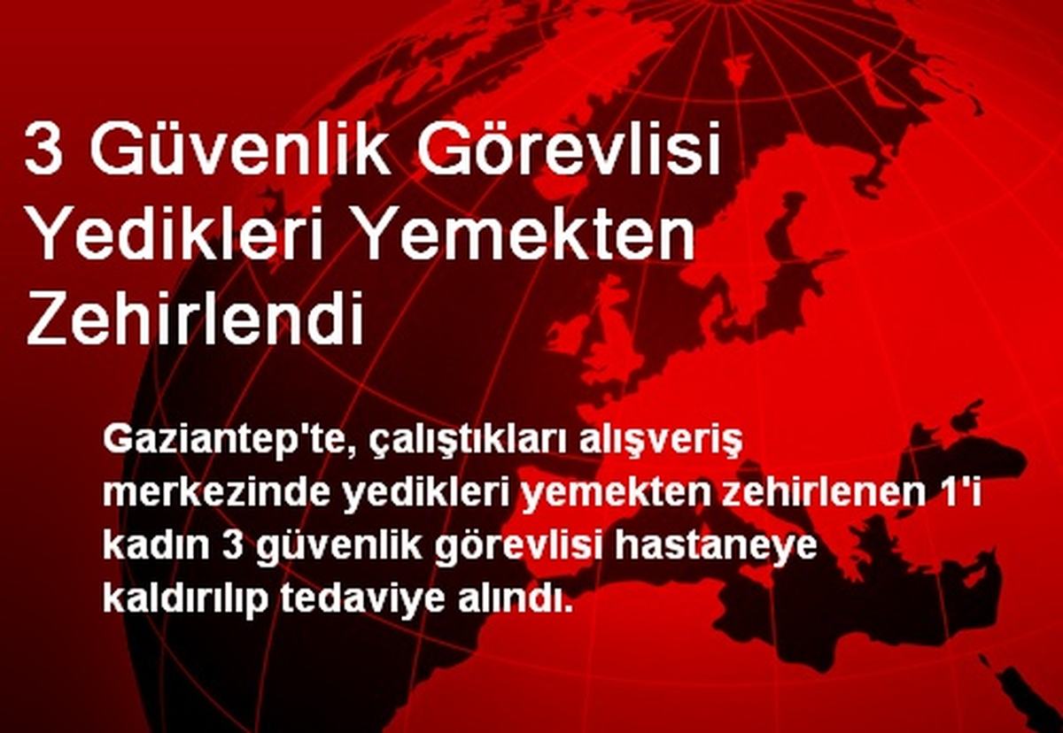 Gaziantep\'te, 3 Güvenlikçi Yedikleri Yemekten Zehirlendi