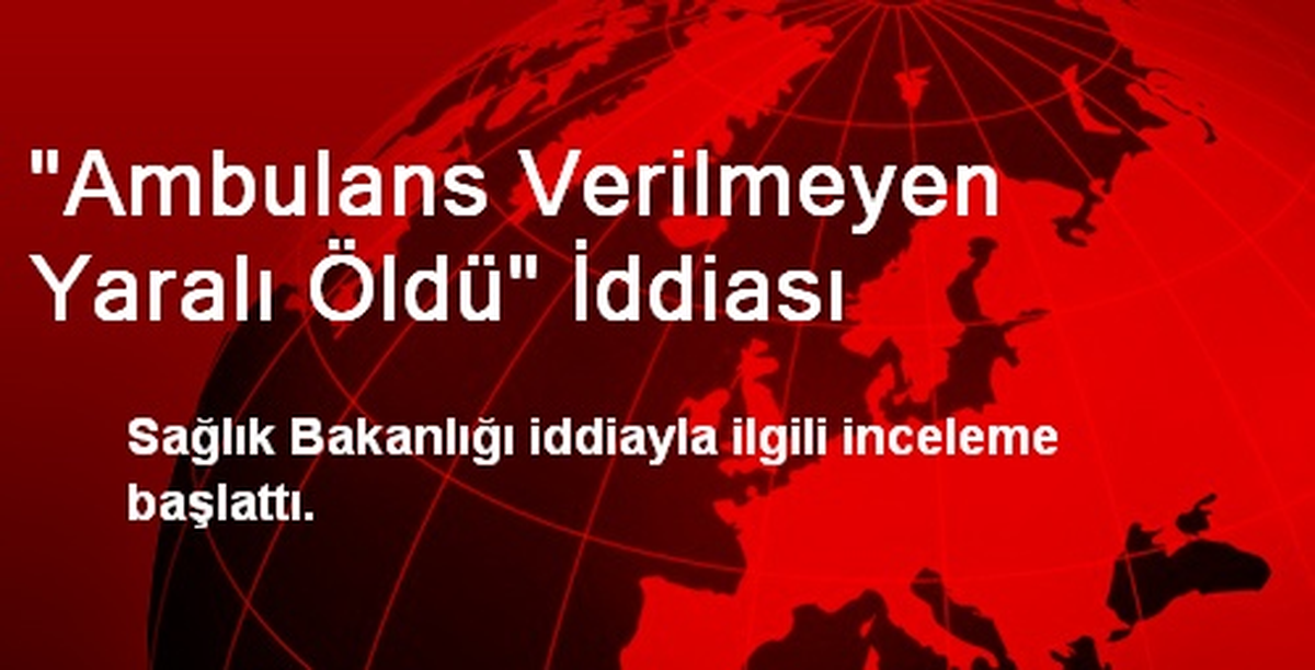 "Ambulans Verilmeyen Yaralı Öldü" İddiası