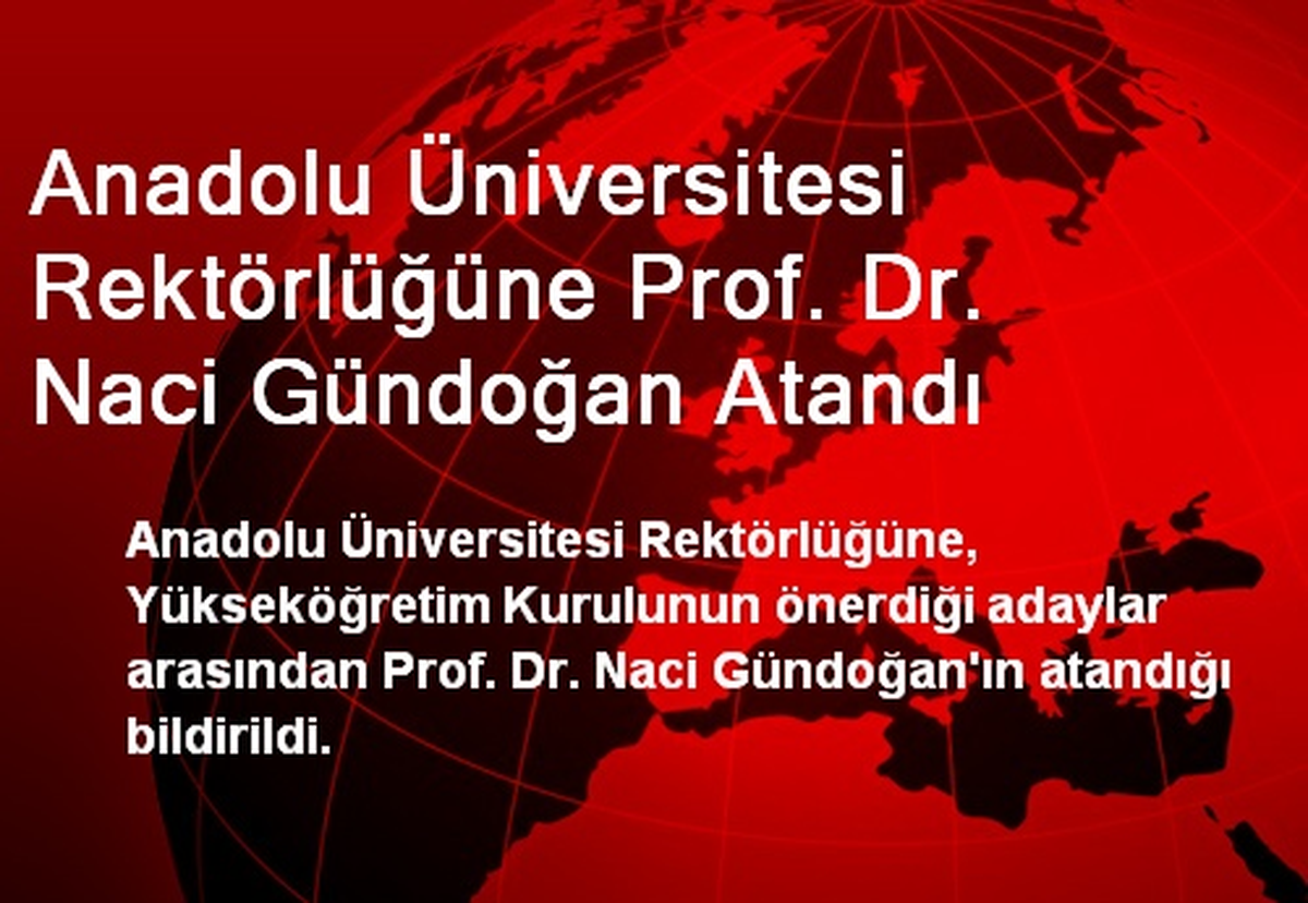 Anadolu Üniversitesi Rektörlüğüne Prof. Dr. Naci Gündoğan Atandı