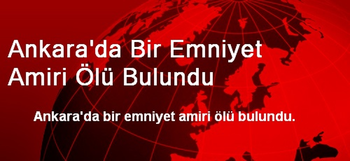 Ankara\'da Bir Emniyet Amiri Ölü Bulundu