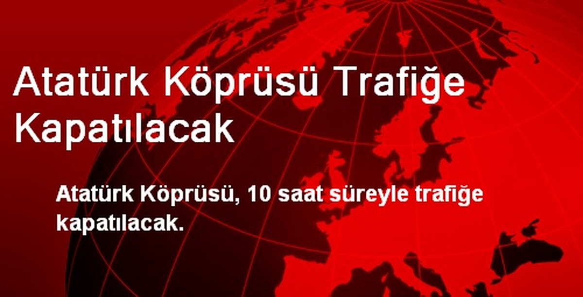 Atatürk Köprüsü Trafiğe Kapatılacak
