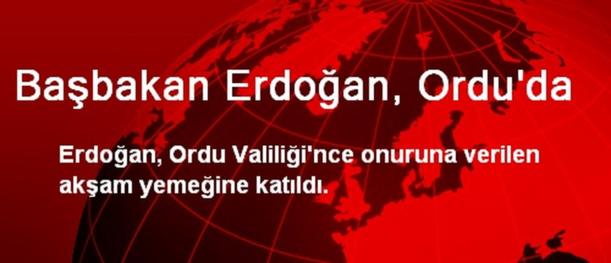 Başbakan Erdoğan Onuruna Ordu\'da Akşam Yemeği Verildi