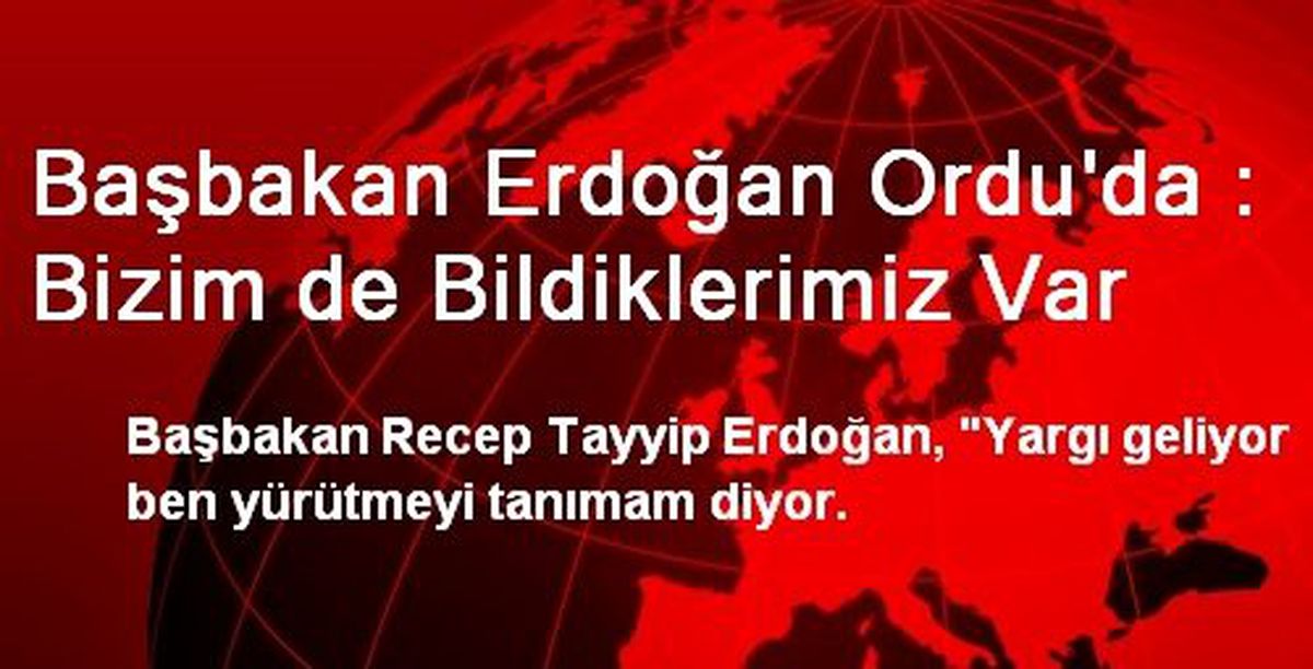 Başbakan Erdoğan Ordu\'da : Bizim de Bildiklerimiz Var