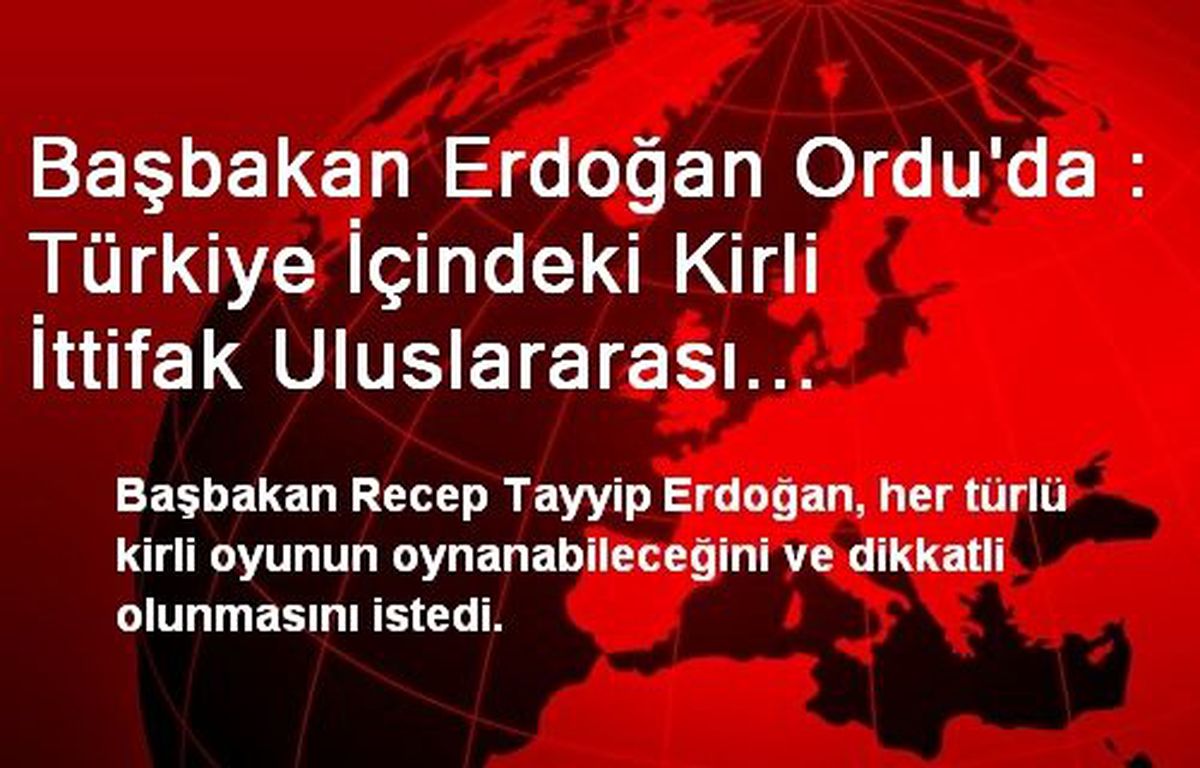 Başbakan Erdoğan Ordu\'da : Türkiye İçindeki Kirli İttifak Uluslararası Efendilerinden Aldığı...