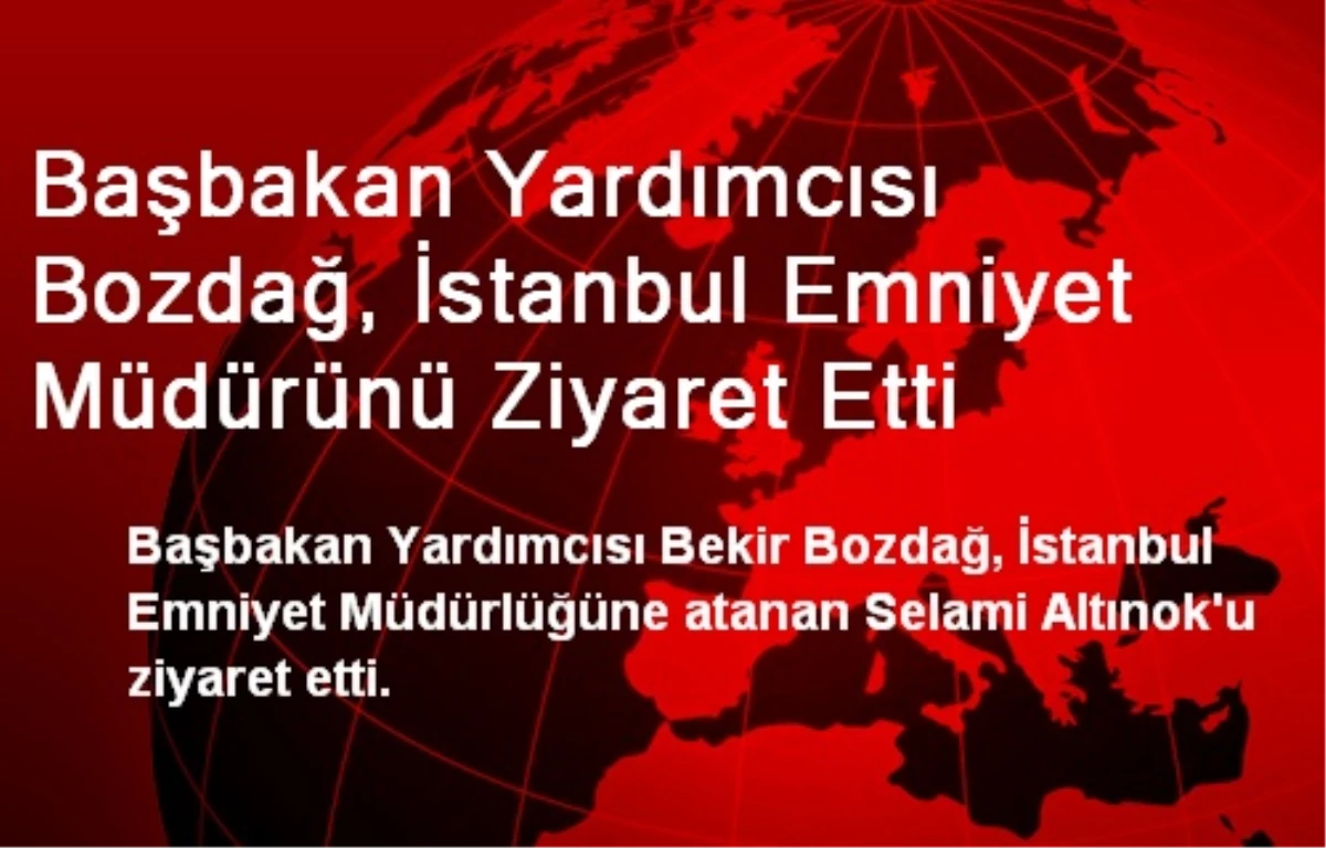 Başbakan Yardımcısı Bozdağ, İstanbul Emniyet Müdürünü Ziyaret Etti