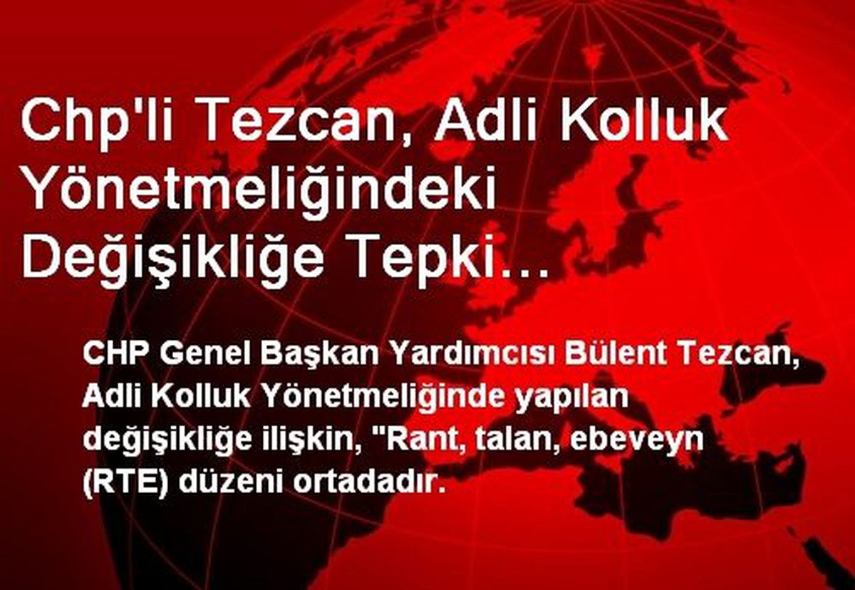 Chp\'li Tezcan, Adli Kolluk Yönetmeliğindeki Değişikliğe Tepki Gösterdi: Rant, Talan, Ebeveyn (Rte)...