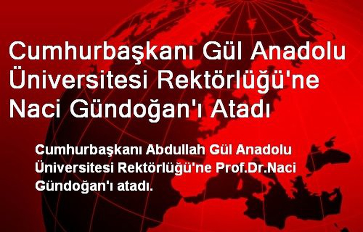 Cumhurbaşkanı Gül Anadolu Üniversitesi Rektörlüğü\'ne Naci Gündoğan\'ı Atadı