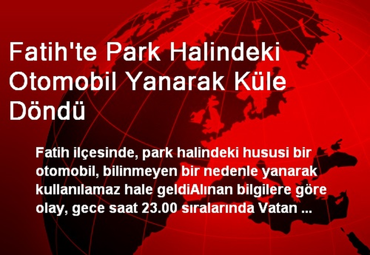 Fatih\'te Park Halindeki Otomobil Yanarak Küle Döndü