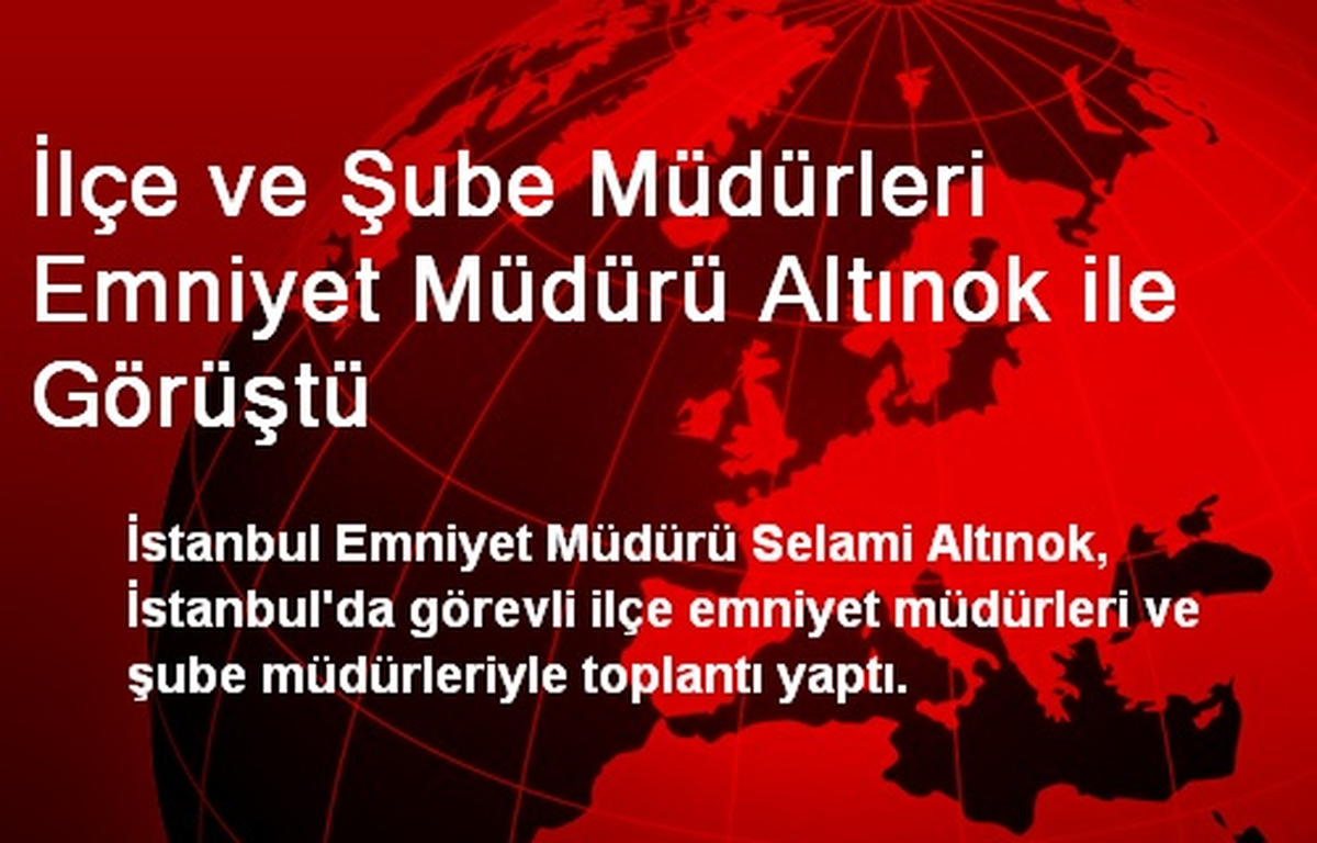İlçe ve Şube Müdürleri Emniyet Müdürü Altınok ile Görüştü