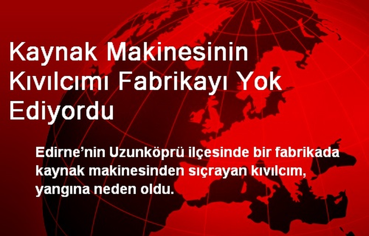 Kaynak Makinesinin Kıvılcımı Fabrikayı Yok Ediyordu
