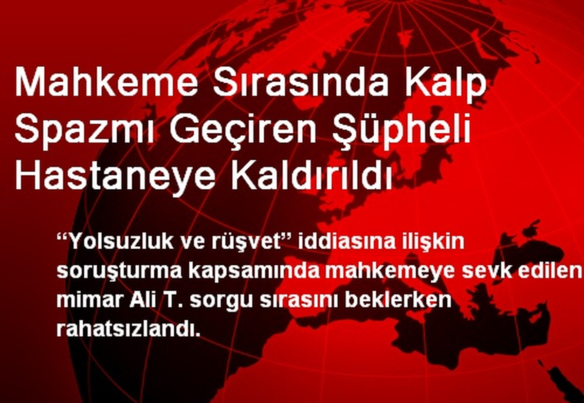 Mahkeme Sırasında Rahatsızlanan Mimar Hastaneye Kaldırıldı