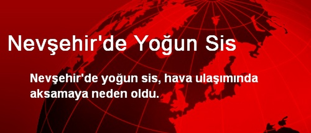 Nevşehir\'de Yoğun Sis Hava Ulaşımını Etkiledi
