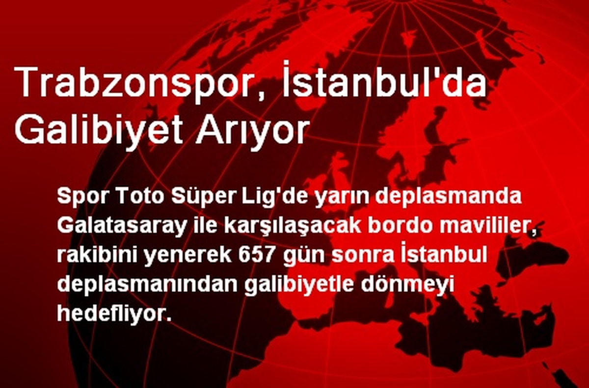 Trabzonspor, İstanbul\'da Galibiyet Arıyor