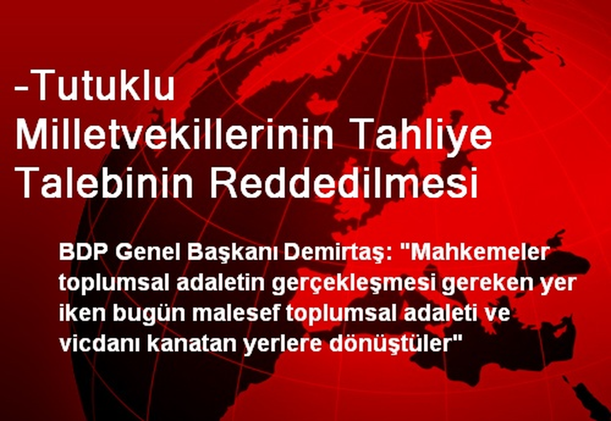 -Tutuklu Milletvekillerinin Tahliye Talebinin Reddedilmesi
