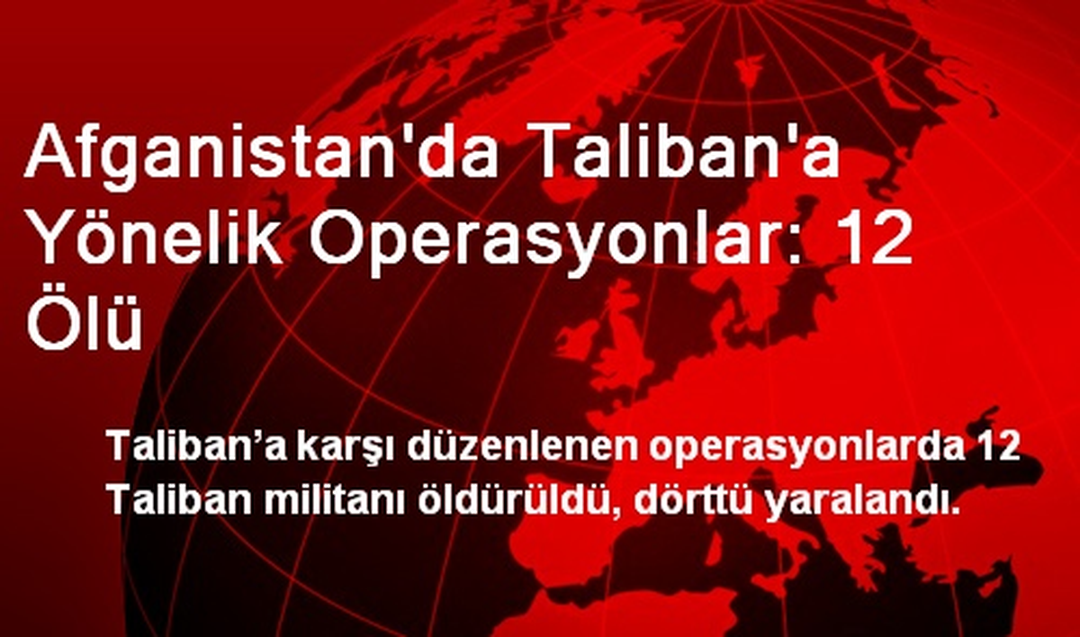 Afganistan\'da Taliban\'a Yönelik Operasyonlar: 12 Ölü