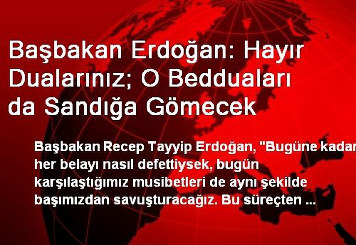 Başbakan Erdoğan: Hayır Dualarınız; O Bedduaları da Sandığa Gömecek