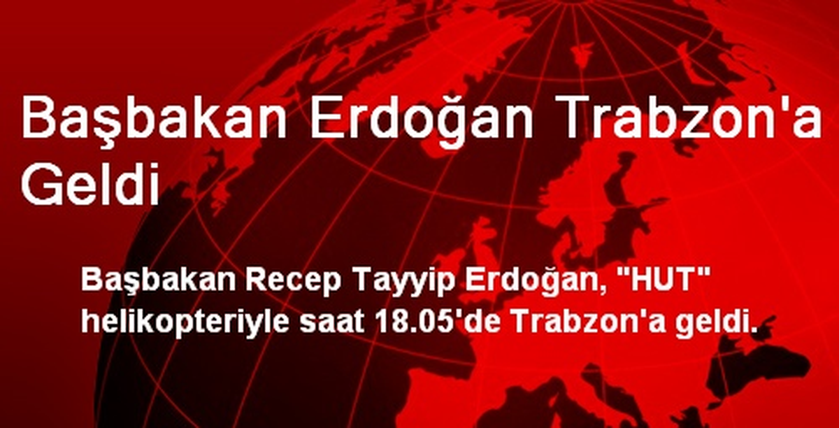Başbakan Erdoğan Trabzon\'a Geldi