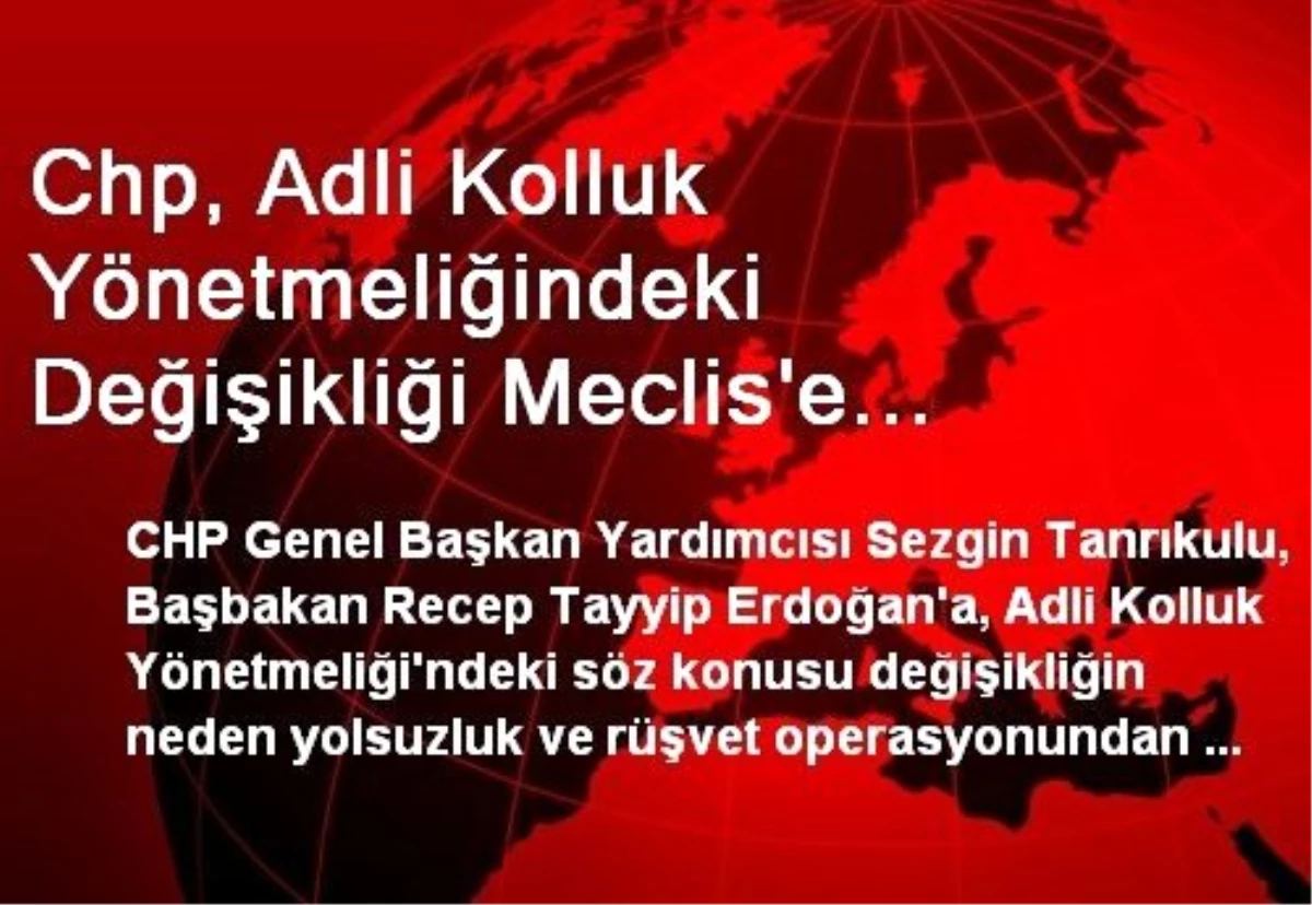 Chp, Adli Kolluk Yönetmeliğindeki Değişikliği Meclis\'e Taşıdı