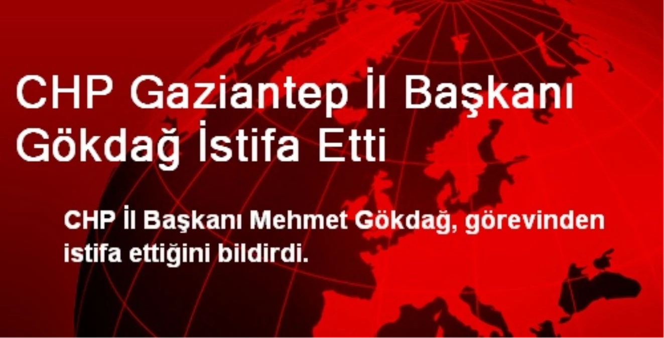 CHP Gaziantep İl Başkanı Gökdağ İstifa Etti