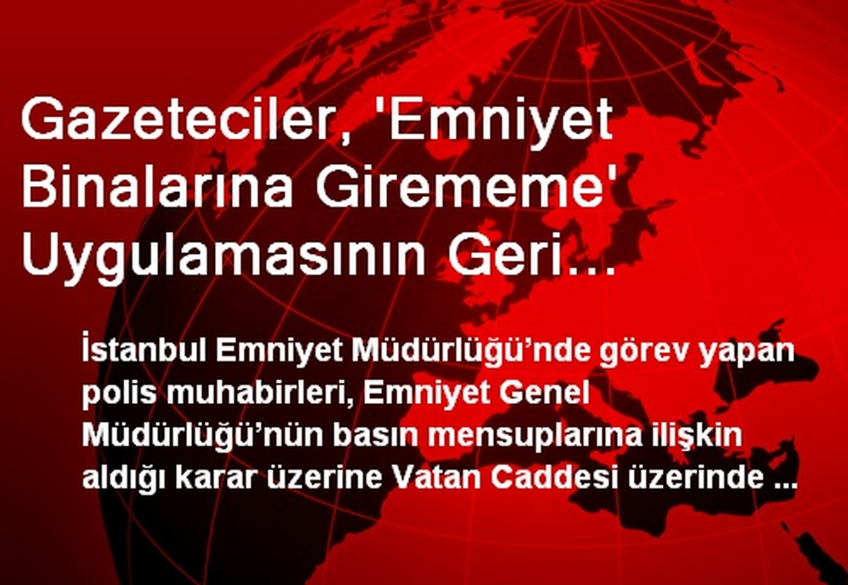 Gazeteciler, \'Emniyet Binalarına Girememe\' Uygulamasının Geri Alınmasını Talep Etti