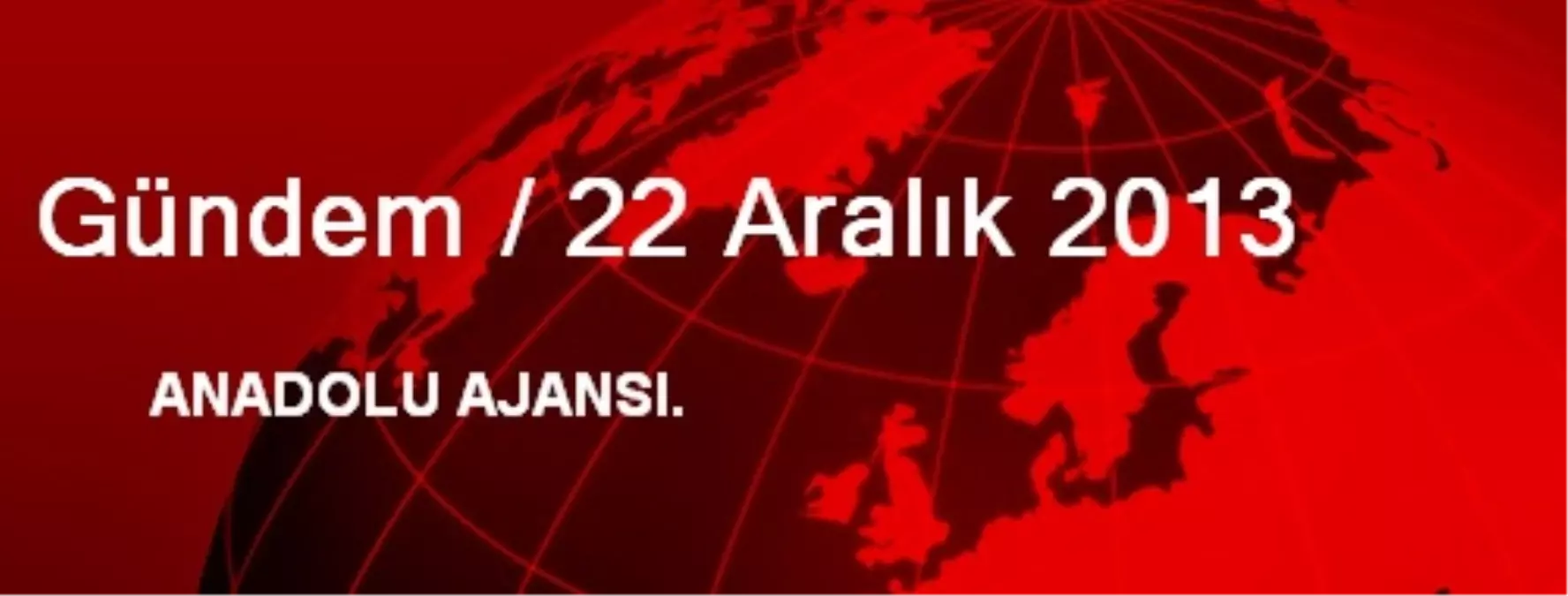 Gündem / 22 Aralık 2013