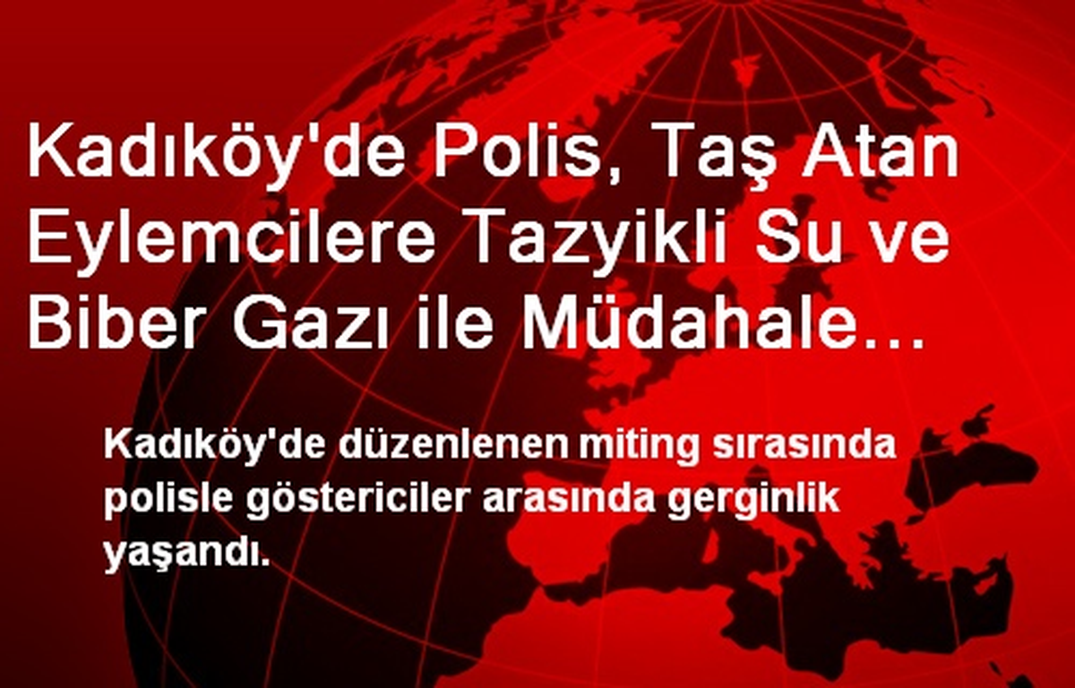Kadıköy\'de Polis, Taş Atan Eylemcilere Tazyikli Su ve Biber Gazı ile Müdahale Etti