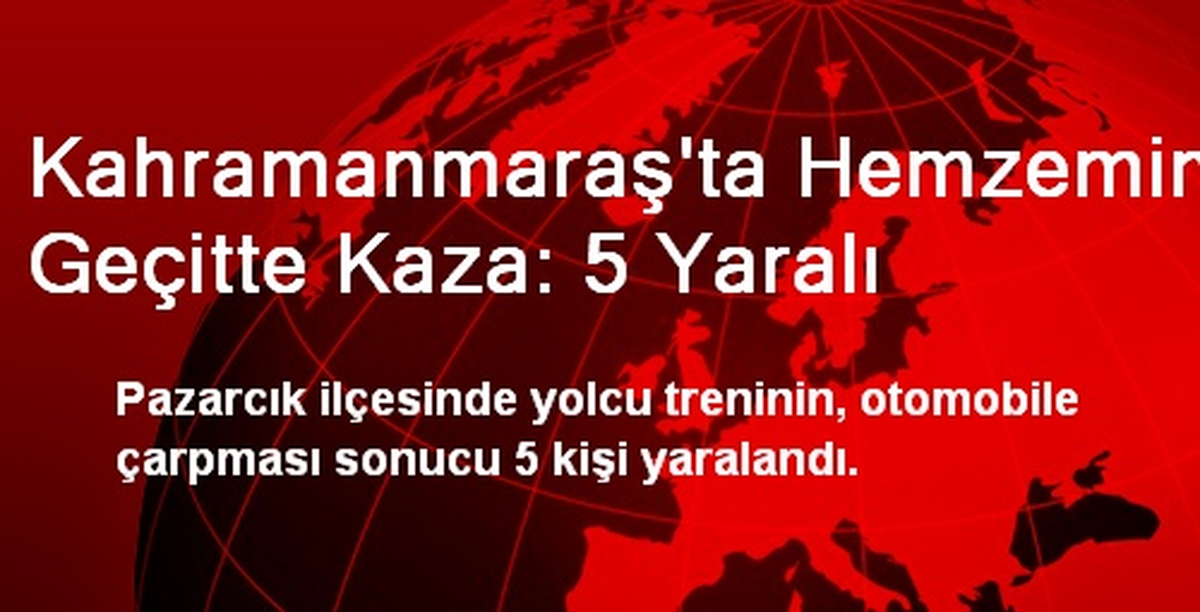 Kahramanmaraş\'ta Hemzemin Geçitte Kaza: 5 Yaralı