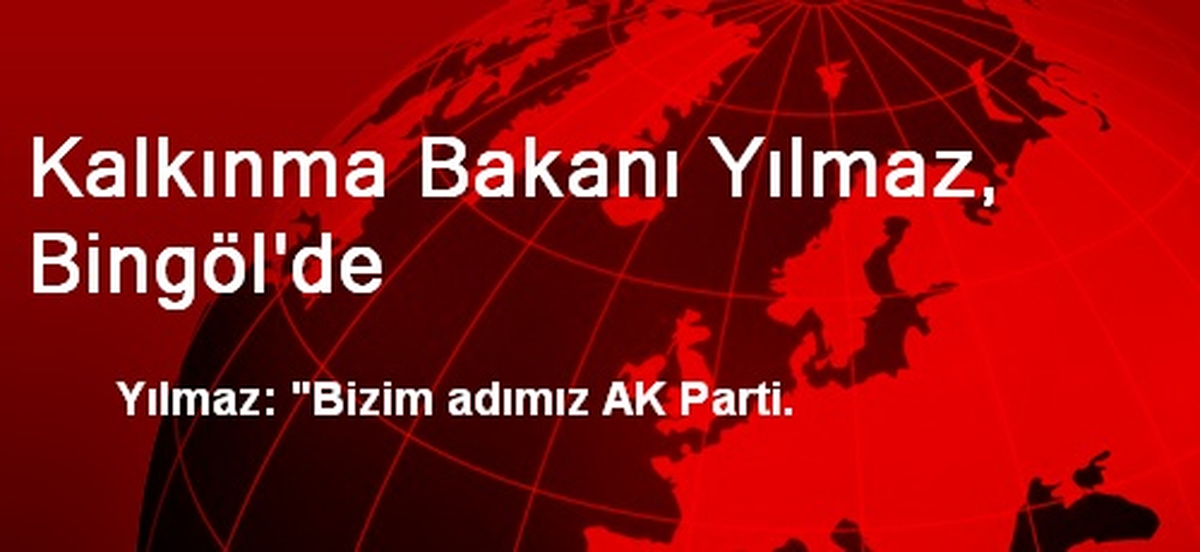 Kalkınma Bakanı Yılmaz, Bingöl\'de