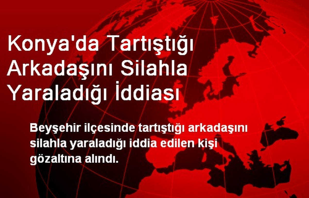 Konya\'da Tartıştığı Arkadaşını Silahla Yaraladığı İddiası