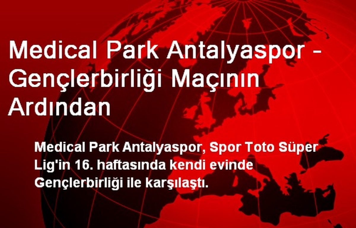 Medical Park Antalyaspor - Gençlerbirliği Maçının Ardından