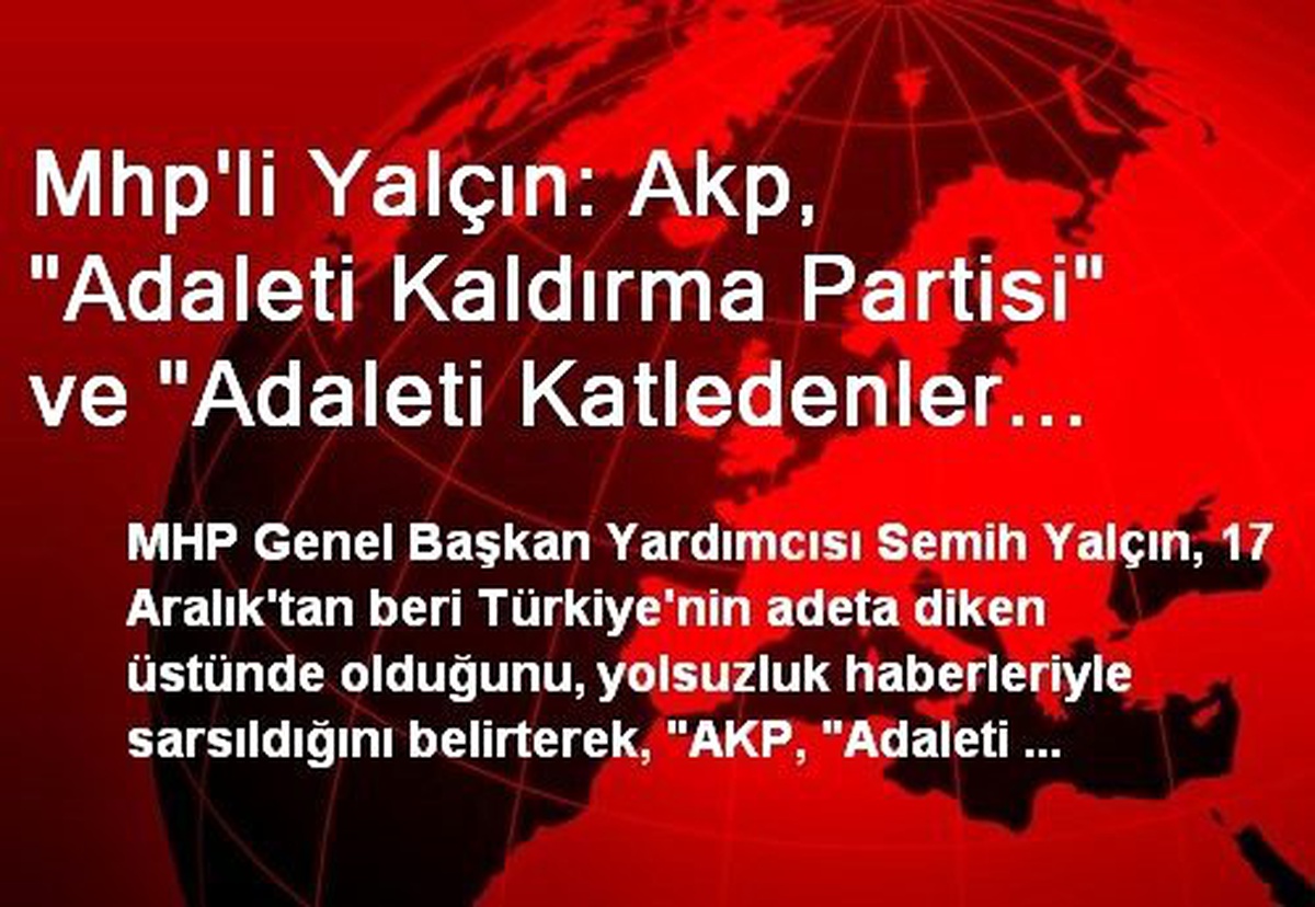 Mhp\'li Yalçın: Akp, "Adaleti Kaldırma Partisi" ve "Adaleti Katledenler Partisi" Haline Gelmiştir