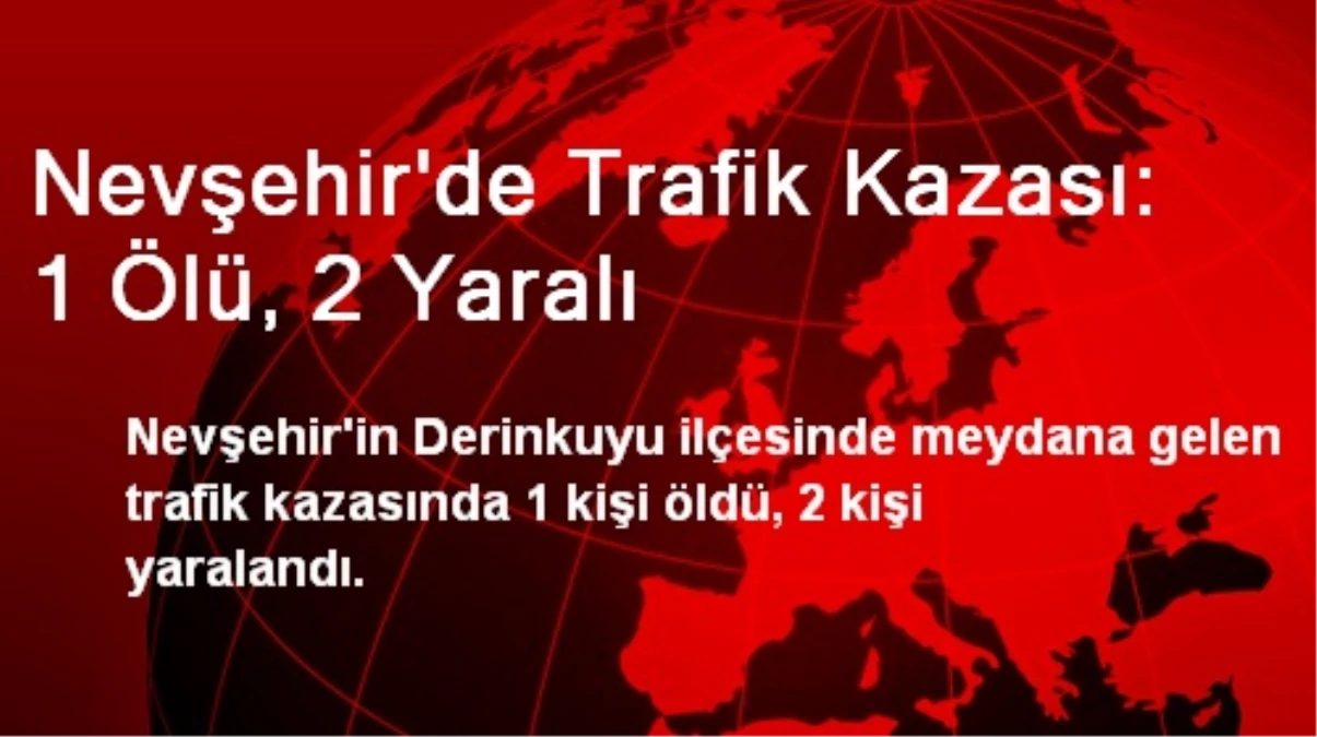 Nevşehir\'de Trafik Kazası: 1 Ölü, 2 Yaralı
