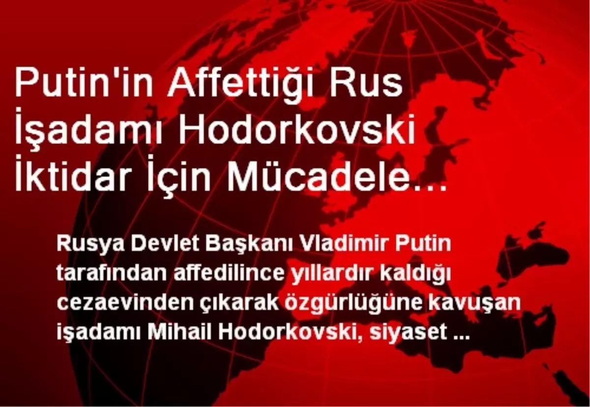 Putin\'in Affettiği Rus İşadamı Hodorkovski İktidar İçin Mücadele Etmeyeceğini Açıkladı