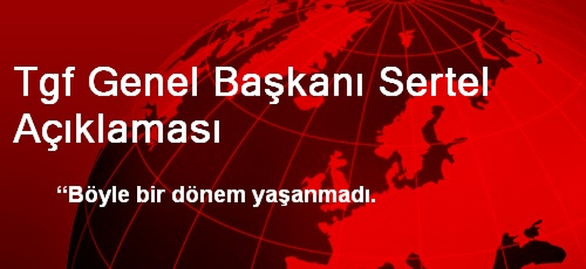 Tgf Genel Başkanı Sertel Açıklaması