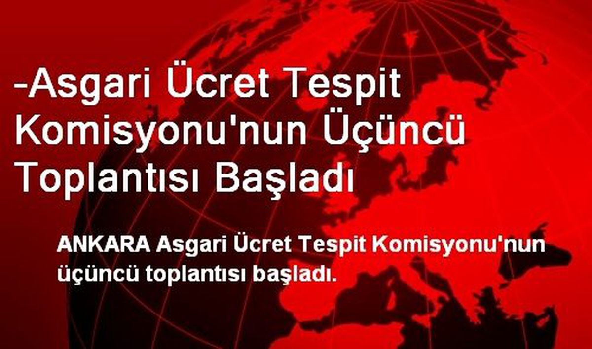 Asgari Ücret Tespit Komisyonu\'nun Üçüncü Toplantısı Başladı
