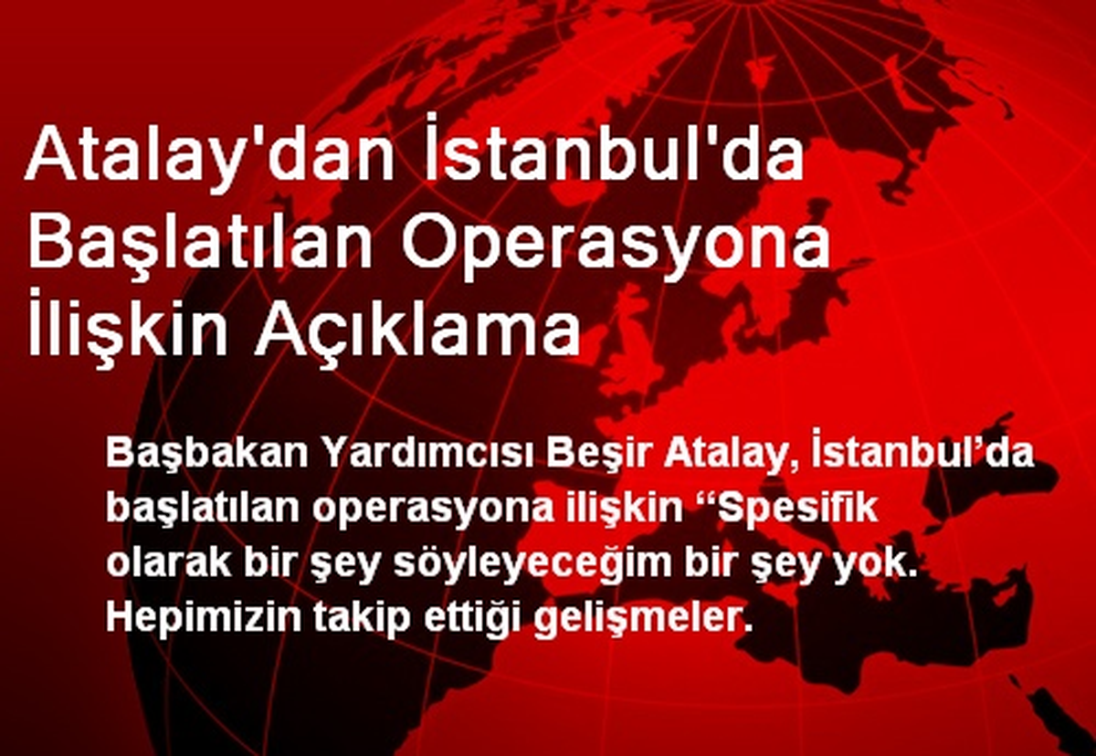 Atalay\'dan İstanbul\'da Başlatılan Operasyona İlişkin Açıklama