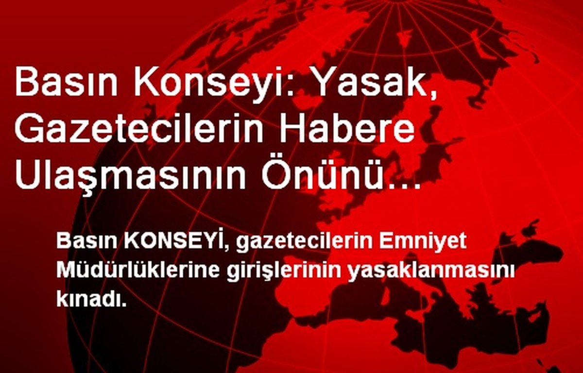 Basın Konseyi: Yasak, Gazetecilerin Habere Ulaşmasının Önünü Kesmeyecek