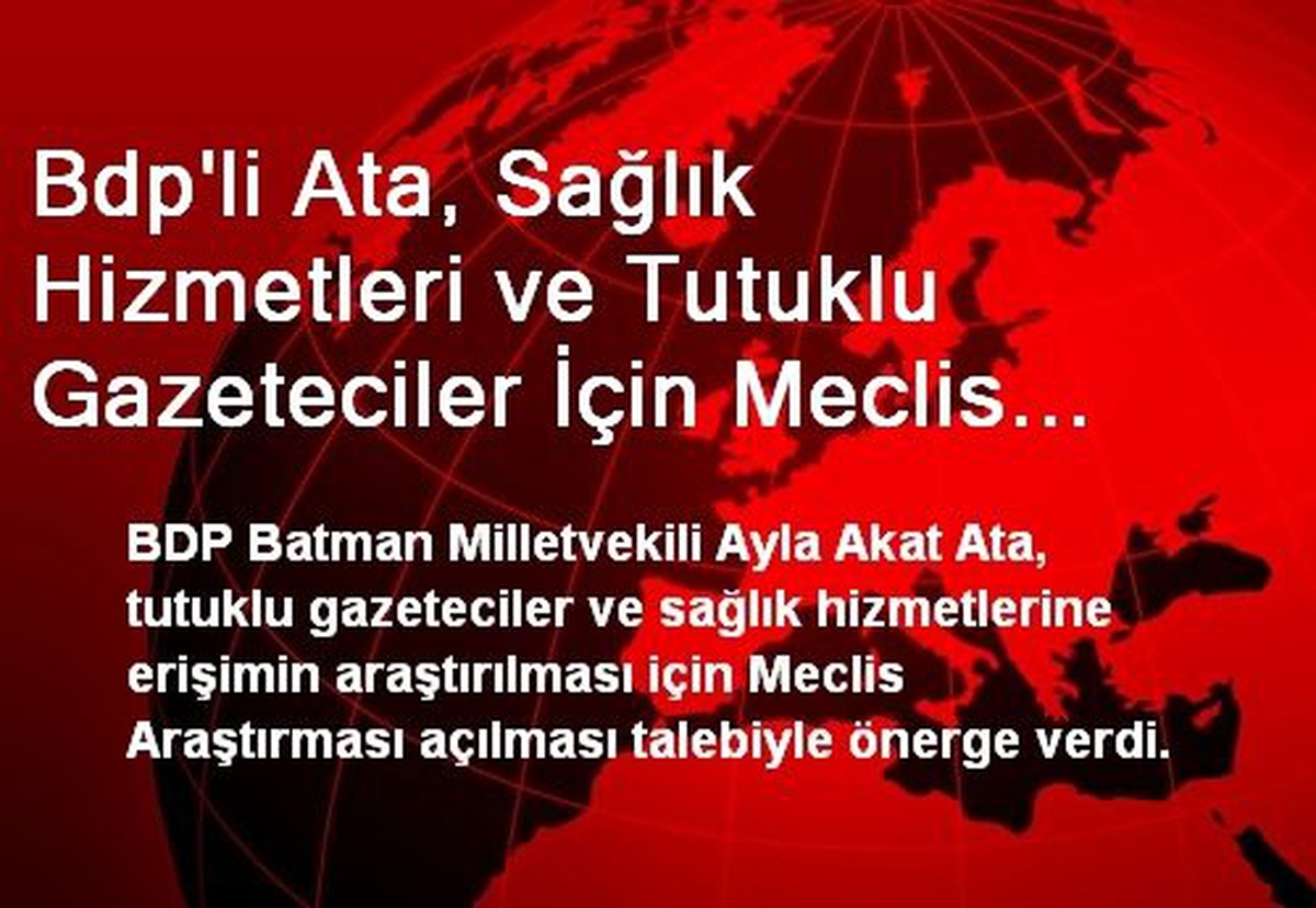 Bdp\'li Ata, Sağlık Hizmetleri ve Tutuklu Gazeteciler İçin Meclis Araştırması İstedi