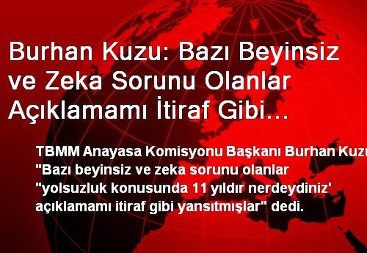 Burhan Kuzu: Bazı Beyinsiz ve Zeka Sorunu Olanlar Açıklamamı İtiraf Gibi Yansıtmış