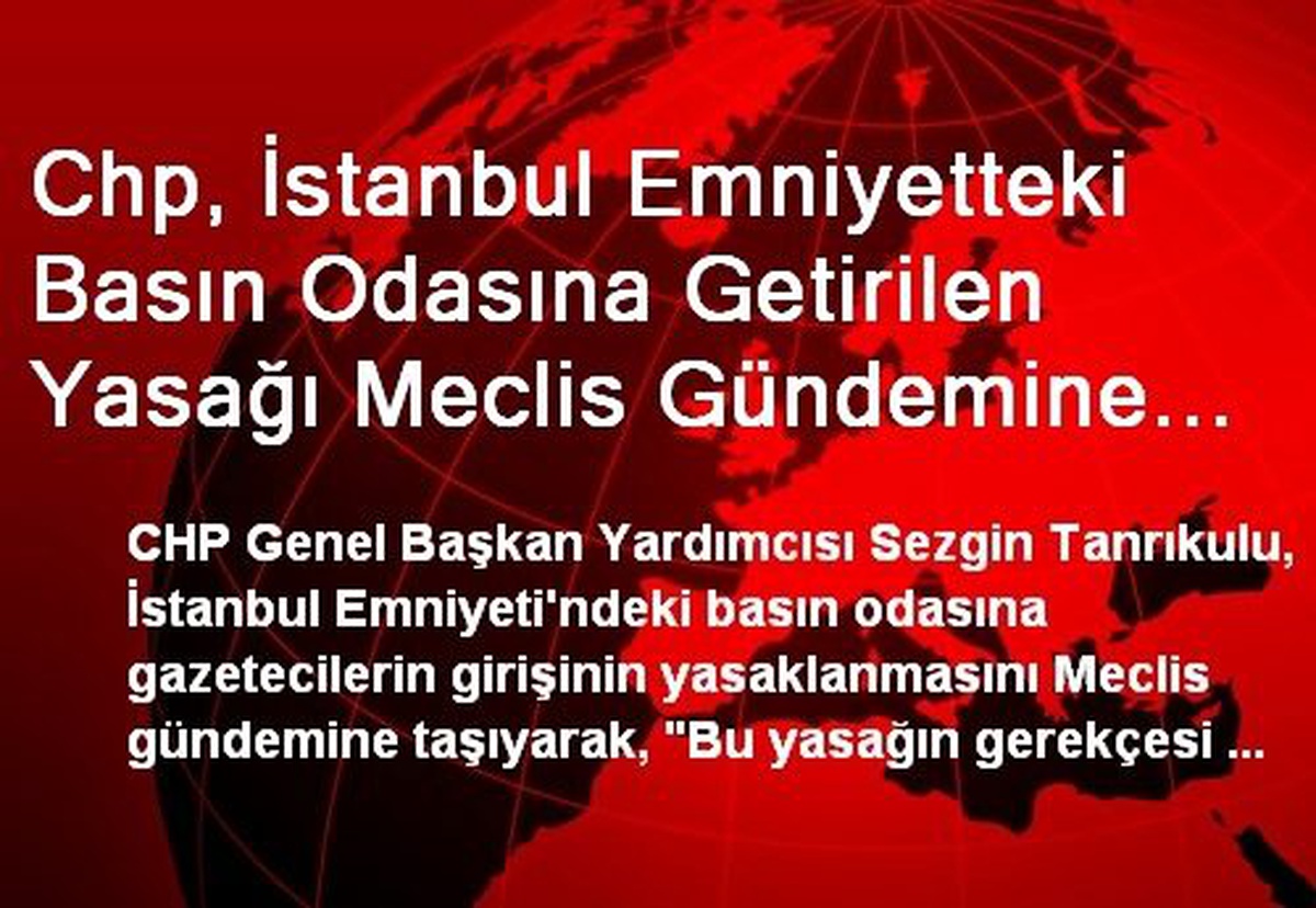 Chp, İstanbul Emniyetteki Basın Odasına Getirilen Yasağı Meclis Gündemine Taşıdı