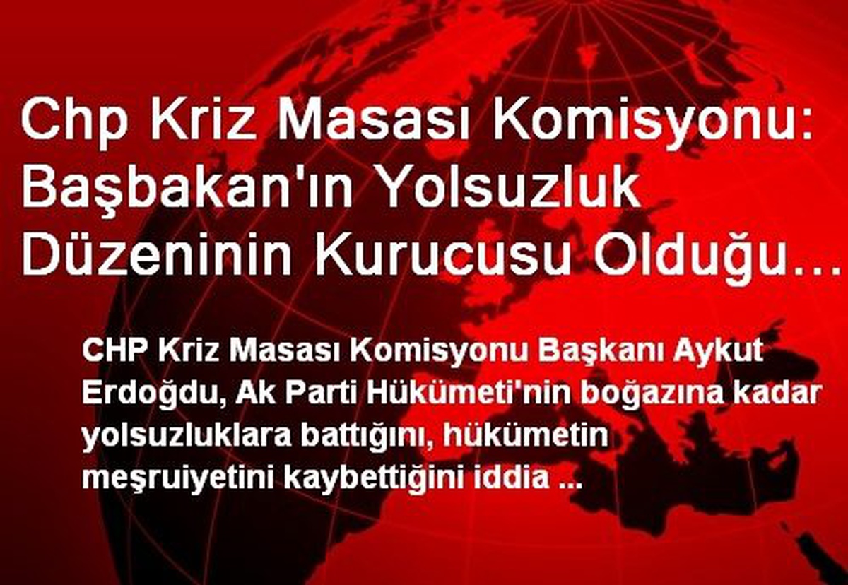 Chp Kriz Masası Komisyonu: Başbakan\'ın Yolsuzluk Düzeninin Kurucusu Olduğu Yönünde Güçlü Şüpheler...
