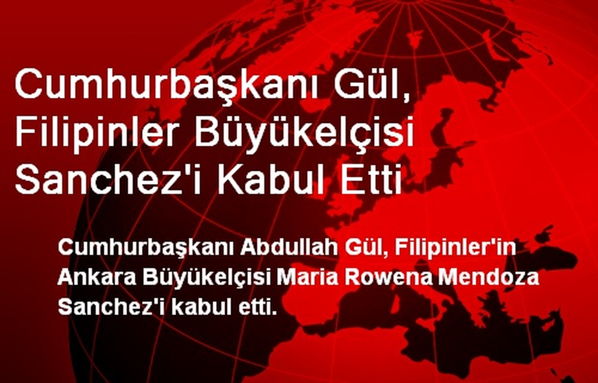 Cumhurbaşkanı Gül, Filipinler Büyükelçisi Sanchez\'i Kabul Etti
