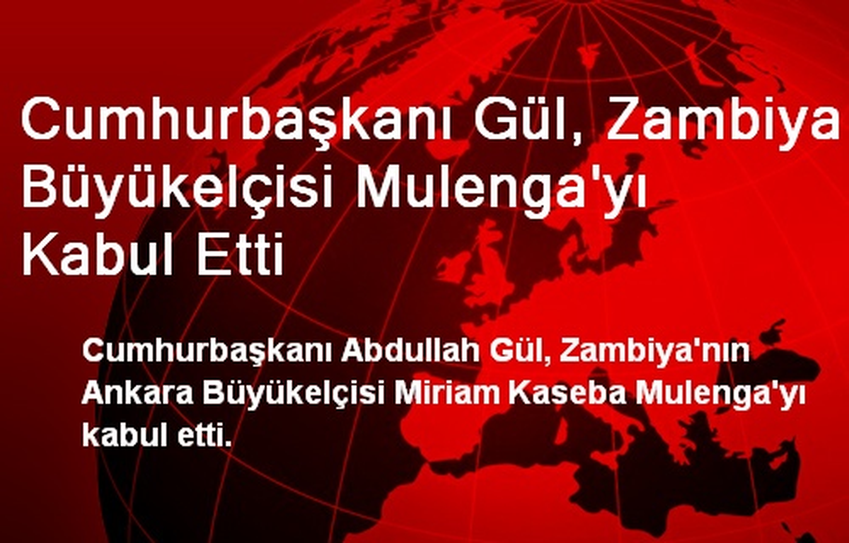 Cumhurbaşkanı Gül, Zambiya Büyükelçisi Mulenga\'yı Kabul Etti